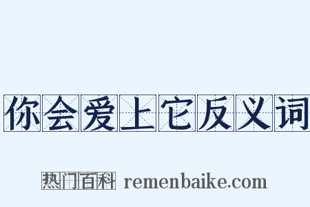 你会爱上它反义词是什么意思的图片